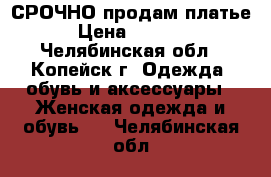 СРОЧНО продам платье › Цена ­ 1 350 - Челябинская обл., Копейск г. Одежда, обувь и аксессуары » Женская одежда и обувь   . Челябинская обл.